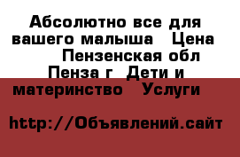 Абсолютно все для вашего малыша › Цена ­ 199 - Пензенская обл., Пенза г. Дети и материнство » Услуги   